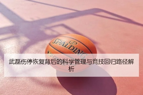 武磊伤停恢复背后的科学管理与竞技回归路径解析